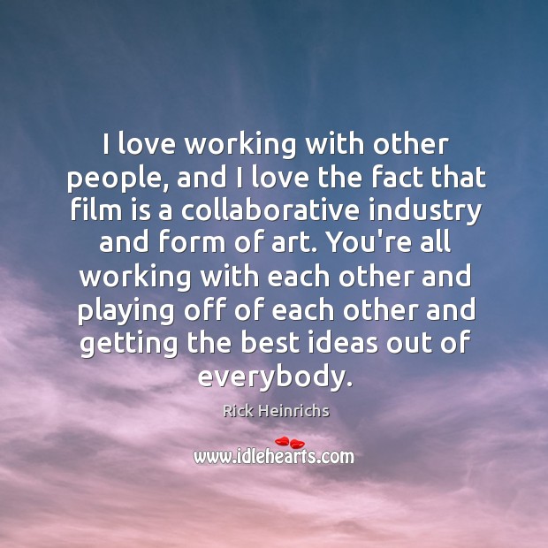 I love working with other people, and I love the fact that Rick Heinrichs Picture Quote