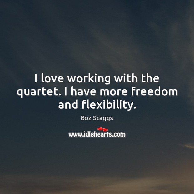 I love working with the quartet. I have more freedom and flexibility. Image