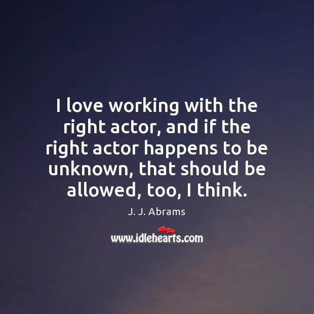 I love working with the right actor, and if the right actor J. J. Abrams Picture Quote