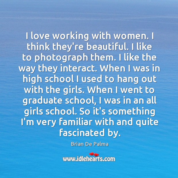 I love working with women. I think they’re beautiful. I like to Image