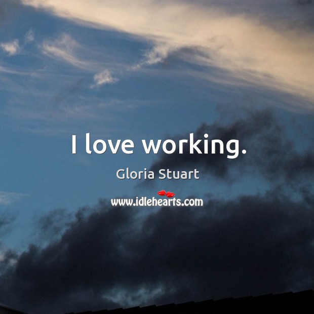 I love working. Gloria Stuart Picture Quote