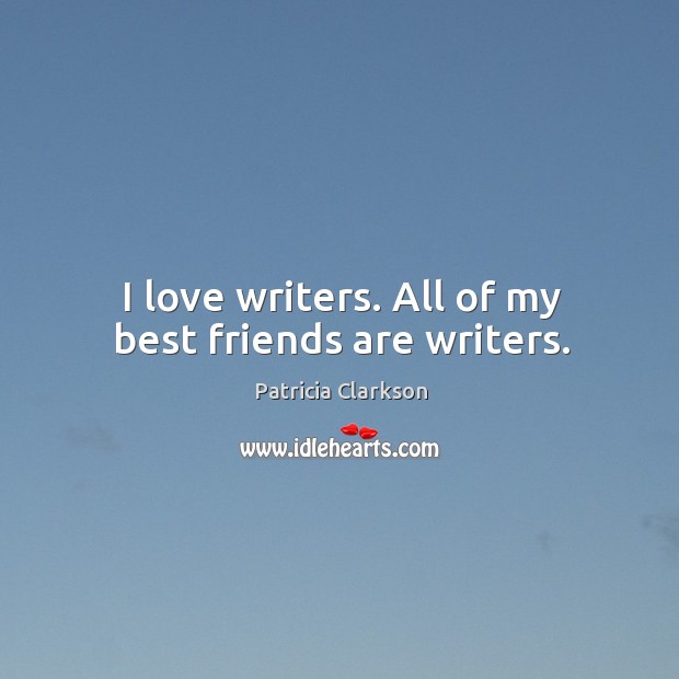 I love writers. All of my best friends are writers. Image