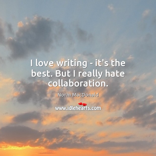 I love writing – it’s the best. But I really hate collaboration. Norm MacDonald Picture Quote