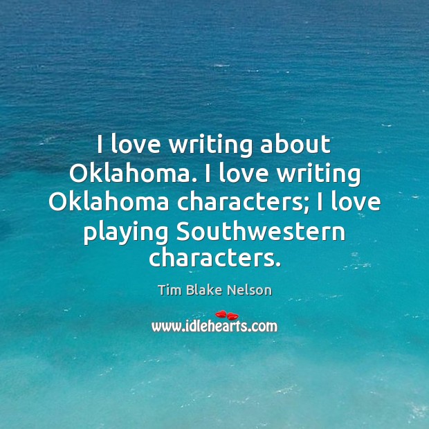 I love writing about Oklahoma. I love writing Oklahoma characters; I love Tim Blake Nelson Picture Quote
