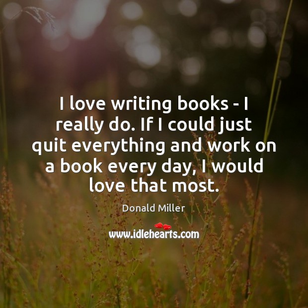 I love writing books – I really do. If I could just Donald Miller Picture Quote