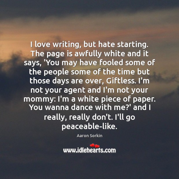 I love writing, but hate starting. The page is awfully white and Aaron Sorkin Picture Quote