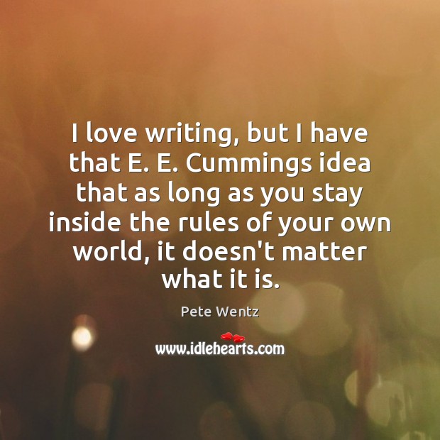 I love writing, but I have that E. E. Cummings idea that Image