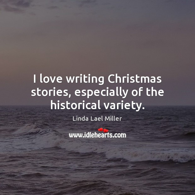 I love writing Christmas stories, especially of the historical variety. Linda Lael Miller Picture Quote