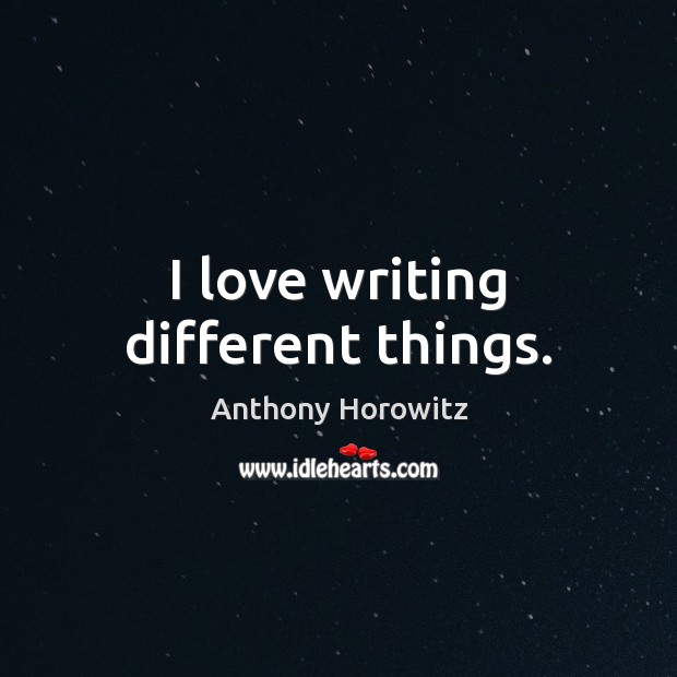 I love writing different things. Anthony Horowitz Picture Quote