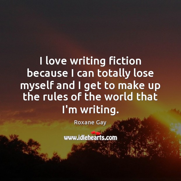 I love writing fiction because I can totally lose myself and I Roxane Gay Picture Quote