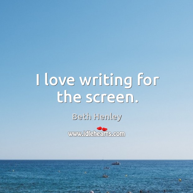 I love writing for the screen. Beth Henley Picture Quote