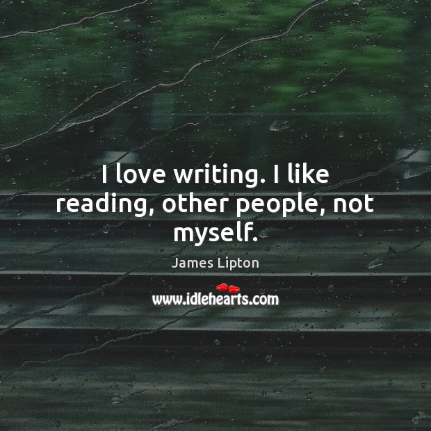 I love writing. I like reading, other people, not myself. James Lipton Picture Quote