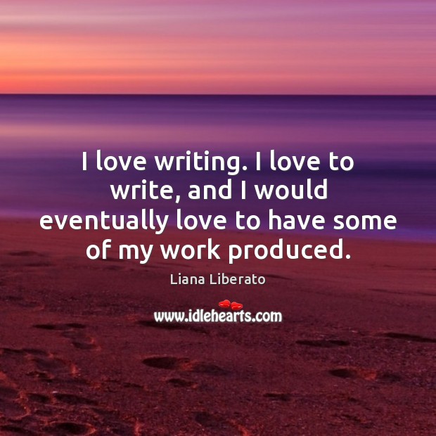 I love writing. I love to write, and I would eventually love Image