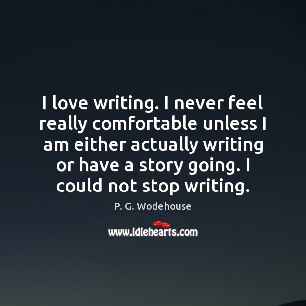 I love writing. I never feel really comfortable unless I am either P. G. Wodehouse Picture Quote
