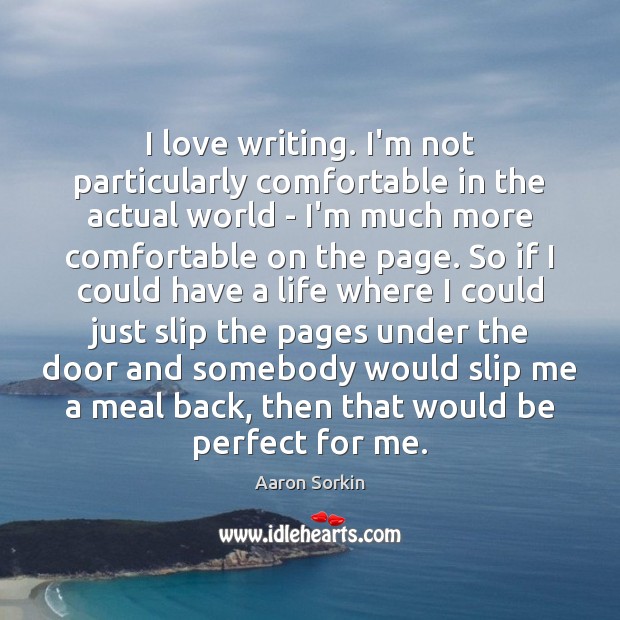 I love writing. I’m not particularly comfortable in the actual world – Aaron Sorkin Picture Quote
