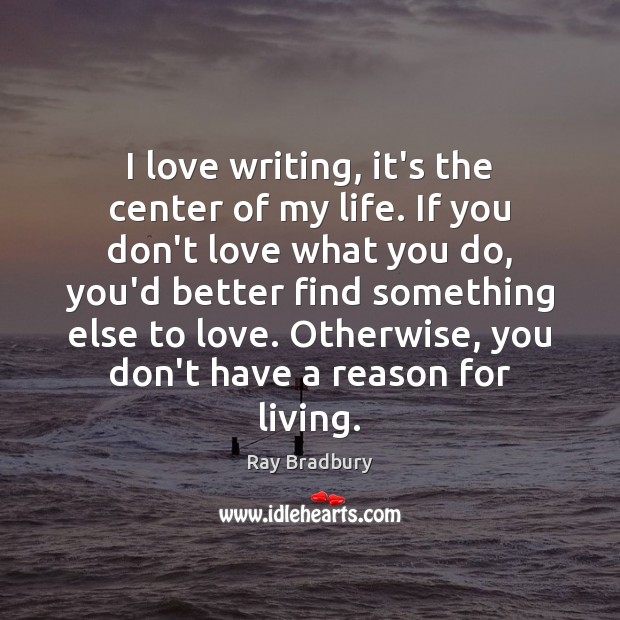 I love writing, it’s the center of my life. If you don’t Ray Bradbury Picture Quote