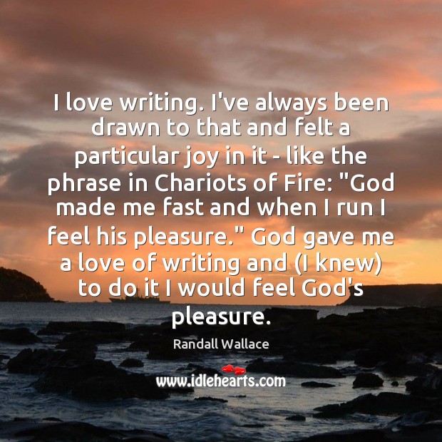 I love writing. I’ve always been drawn to that and felt a 