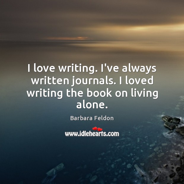 I love writing. I’ve always written journals. I loved writing the book on living alone. Image