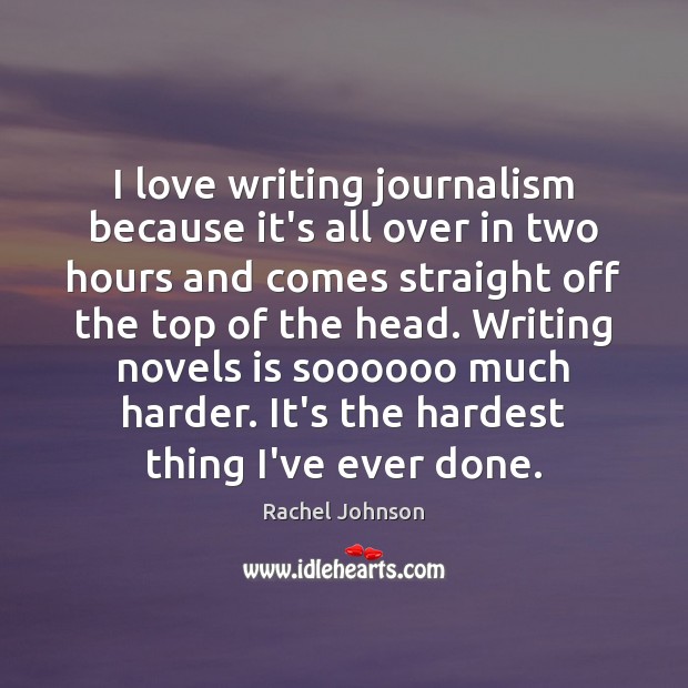 I love writing journalism because it’s all over in two hours and Rachel Johnson Picture Quote