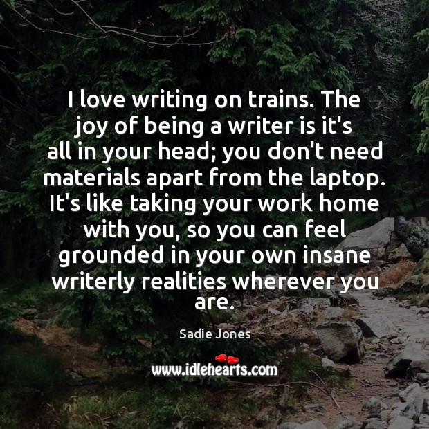 I love writing on trains. The joy of being a writer is Sadie Jones Picture Quote