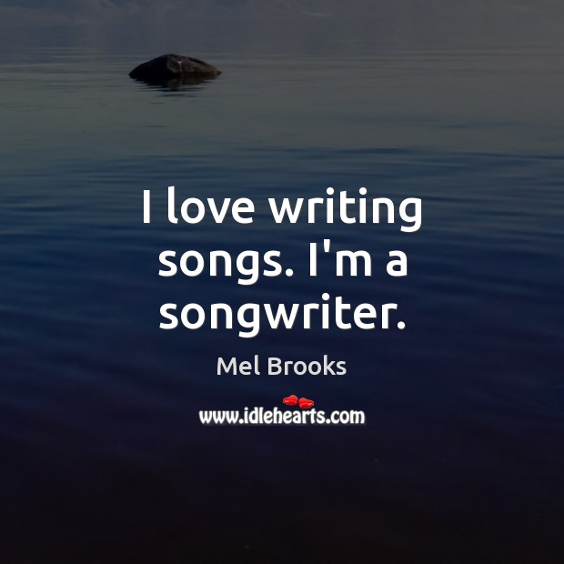 I love writing songs. I’m a songwriter. Mel Brooks Picture Quote