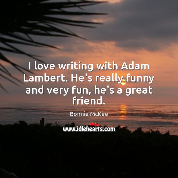 I love writing with Adam Lambert. He’s really funny and very fun, he’s a great friend. Bonnie McKee Picture Quote