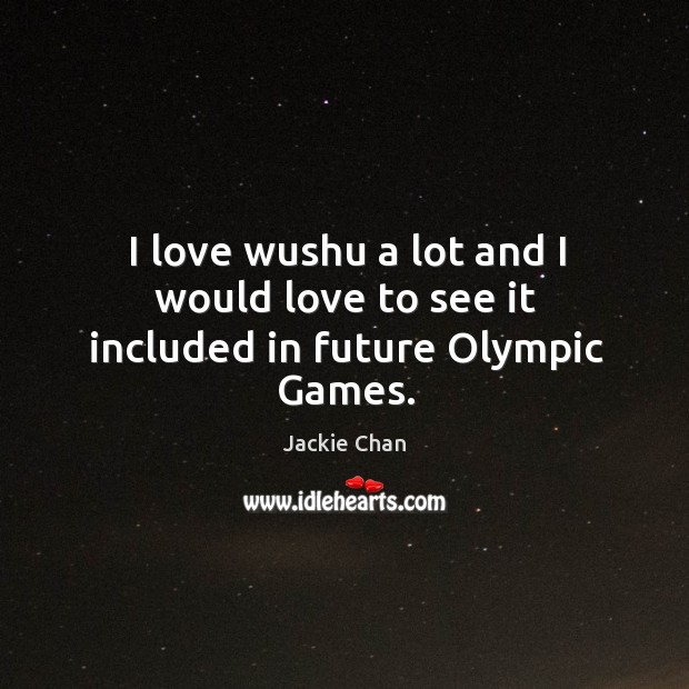 I love wushu a lot and I would love to see it included in future Olympic Games. Jackie Chan Picture Quote