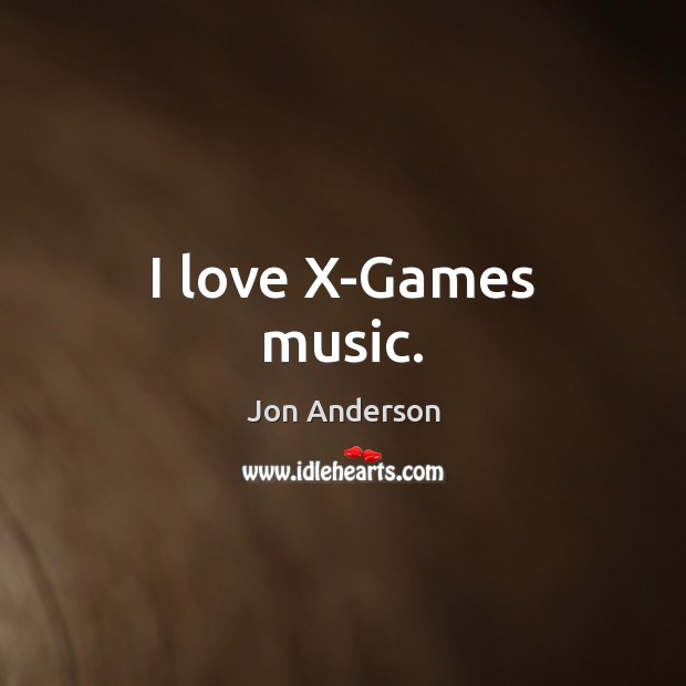 I love X-Games music. Jon Anderson Picture Quote