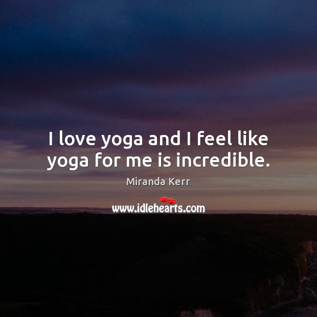I love yoga and I feel like yoga for me is incredible. Image