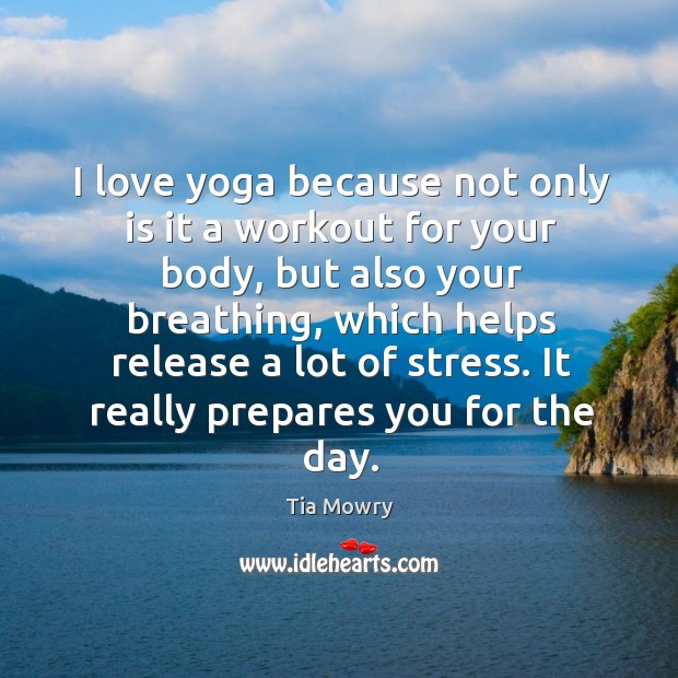 I love yoga because not only is it a workout for your body, but also your breathing, which helps release a lot of stress. Tia Mowry Picture Quote