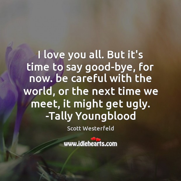 I love you all. But it’s time to say good-bye, for now. Scott Westerfeld Picture Quote