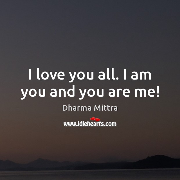 I love you all. I am you and you are me! Dharma Mittra Picture Quote