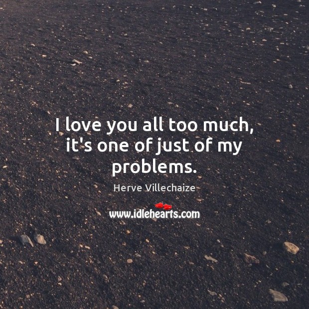 I love you all too much, it’s one of just of my problems. Herve Villechaize Picture Quote