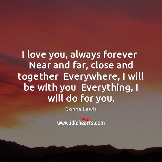 I love you, always forever  Near and far, close and together  Everywhere, Donna Lewis Picture Quote