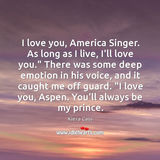 I love you, America Singer. As long as I live, I’ll love Kiera Cass Picture Quote