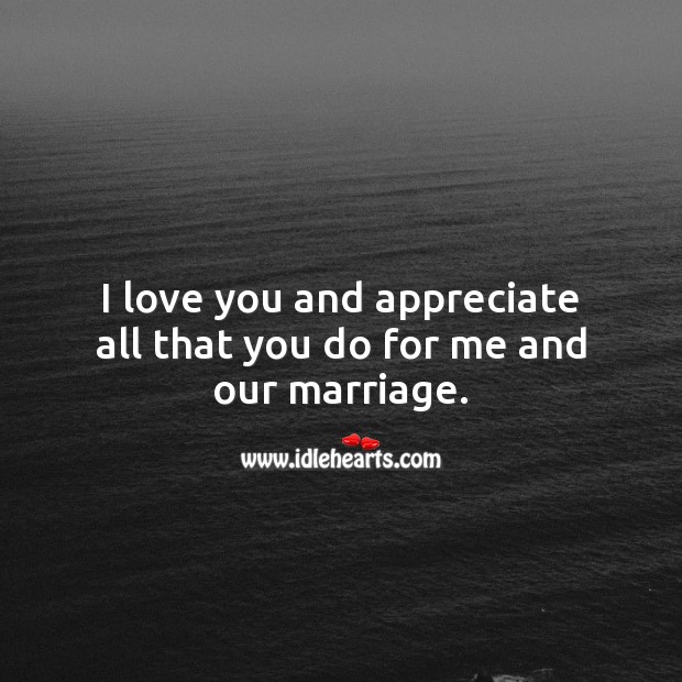 I love you and appreciate all that you do for me and our marriage. I Love You Quotes Image