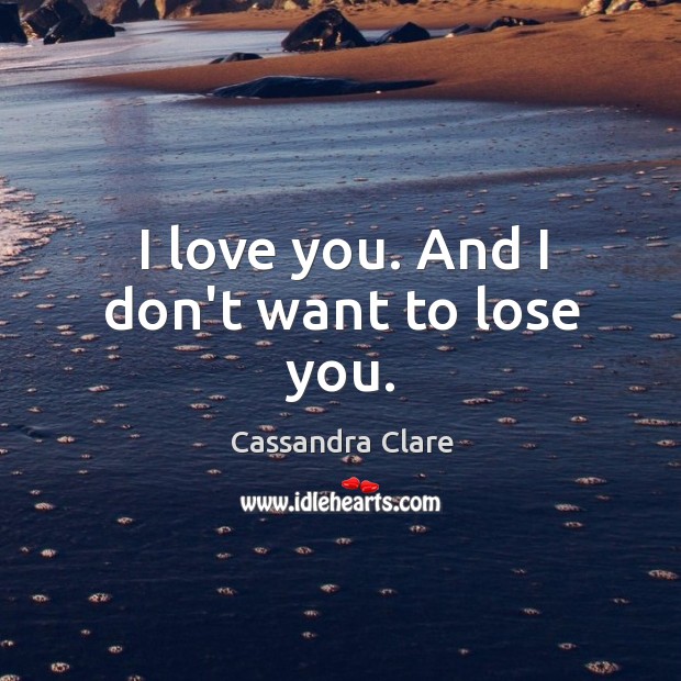 I love you. And I don’t want to lose you. Image