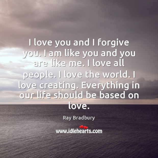 I love you and I forgive you. I am like you and Ray Bradbury Picture Quote