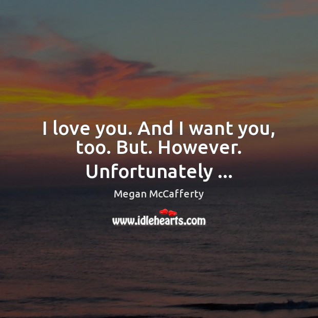 I love you. And I want you, too. But. However. Unfortunately … Megan McCafferty Picture Quote