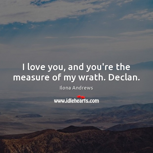 I love you, and you’re the measure of my wrath. Declan. I Love You Quotes Image