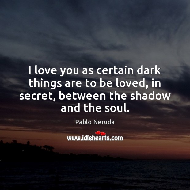 I love you as certain dark things are to be loved, in Pablo Neruda Picture Quote