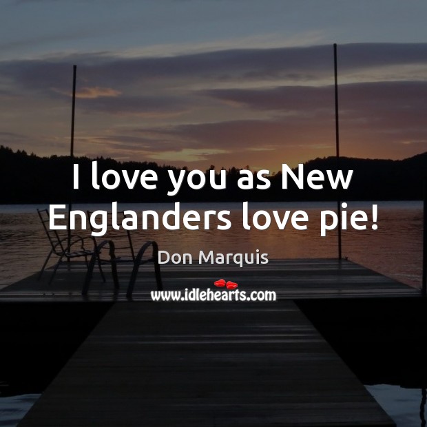I love you as New Englanders love pie! Don Marquis Picture Quote
