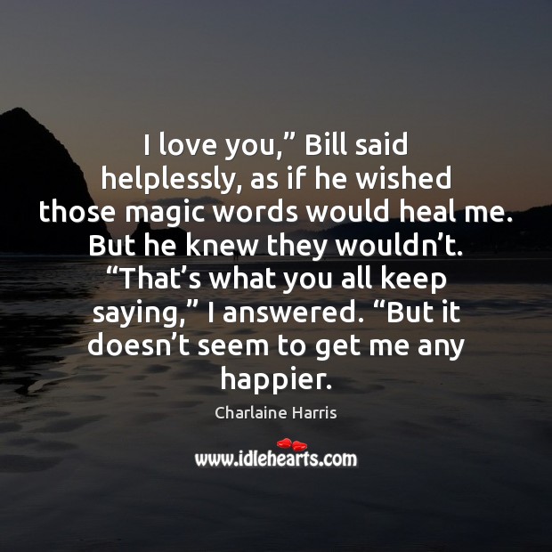 I love you,” Bill said helplessly, as if he wished those magic Charlaine Harris Picture Quote