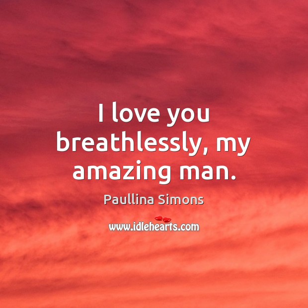 I love you breathlessly, my amazing man. Paullina Simons Picture Quote