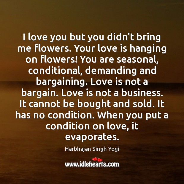 I love you but you didn’t bring me flowers. Your love is Harbhajan Singh Yogi Picture Quote