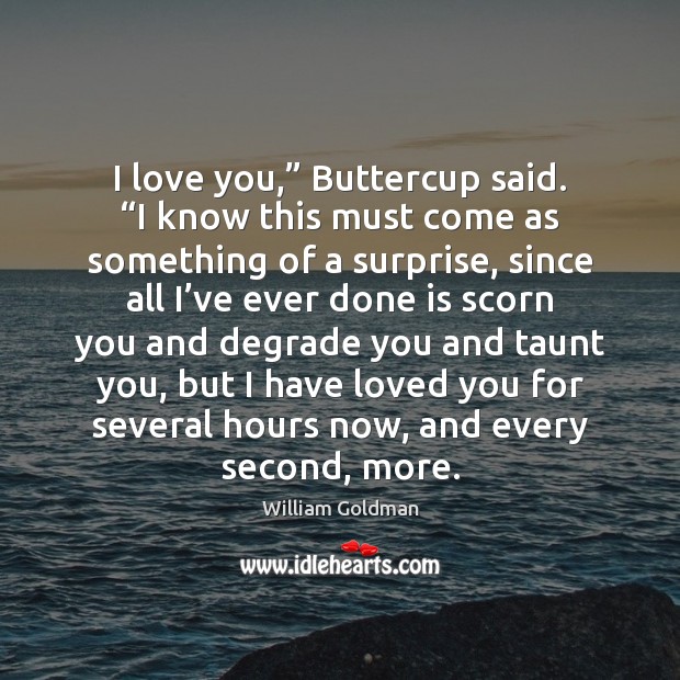 I love you,” Buttercup said. “I know this must come as something Image