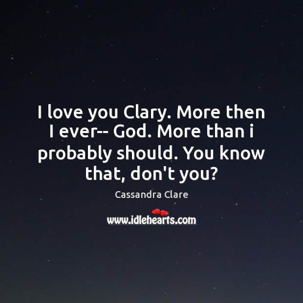 I love you Clary. More then I ever– God. More than i Cassandra Clare Picture Quote