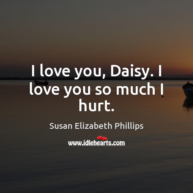 I love you, Daisy. I love you so much I hurt. Love You So Much Quotes Image
