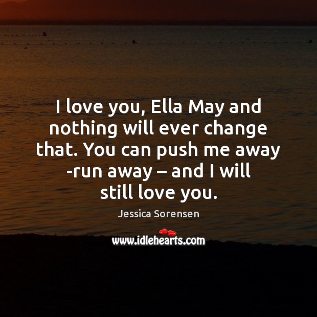 I love you, Ella May and nothing will ever change that. You Jessica Sorensen Picture Quote