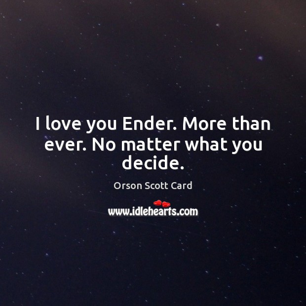 I love you Ender. More than ever. No matter what you decide. Orson Scott Card Picture Quote